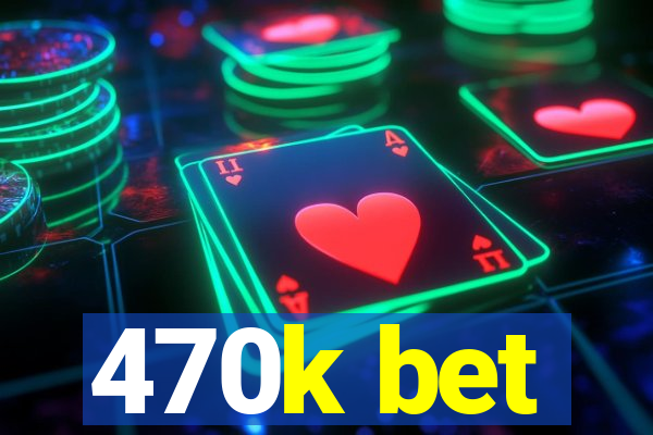 470k bet